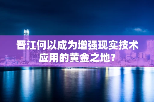 晋江何以成为增强现实技术应用的黄金之地？