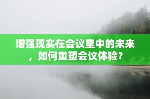 增强现实在会议室中的未来，如何重塑会议体验？