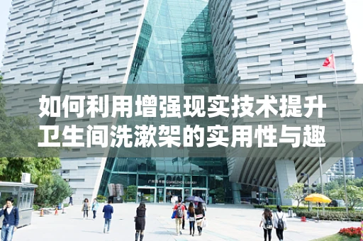 如何利用增强现实技术提升卫生间洗漱架的实用性与趣味性？