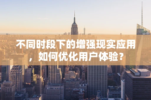 不同时段下的增强现实应用，如何优化用户体验？
