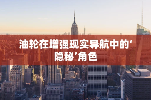 油轮在增强现实导航中的‘隐秘’角色