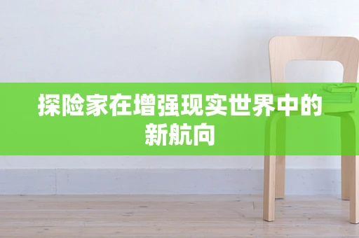 探险家在增强现实世界中的新航向