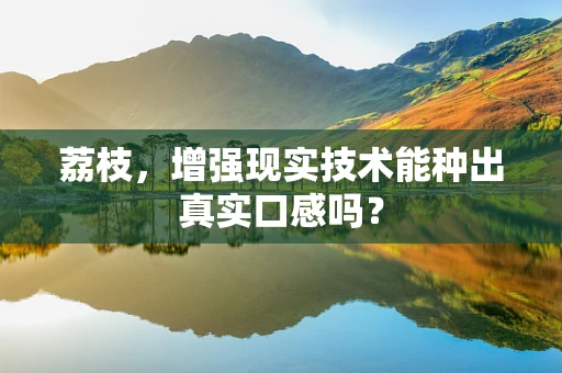 荔枝，增强现实技术能种出真实口感吗？