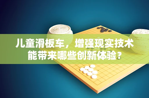 儿童滑板车，增强现实技术能带来哪些创新体验？