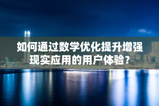 如何通过数学优化提升增强现实应用的用户体验？