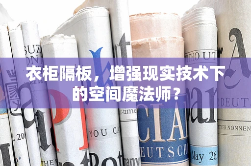 衣柜隔板，增强现实技术下的空间魔法师？