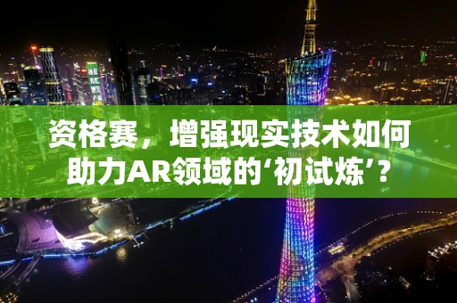 资格赛，增强现实技术如何助力AR领域的‘初试炼’？