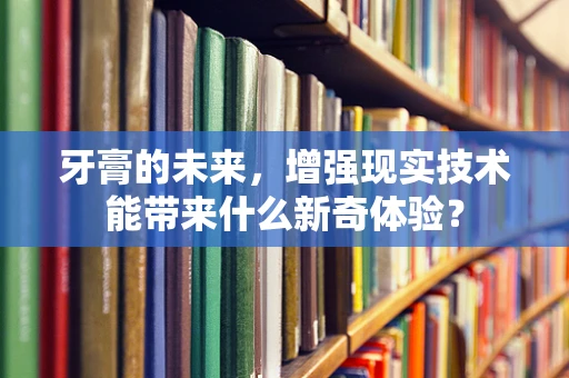 牙膏的未来，增强现实技术能带来什么新奇体验？