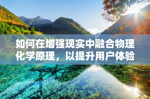 如何在增强现实中融合物理化学原理，以提升用户体验？