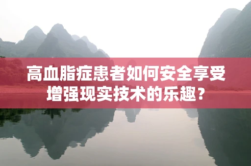高血脂症患者如何安全享受增强现实技术的乐趣？