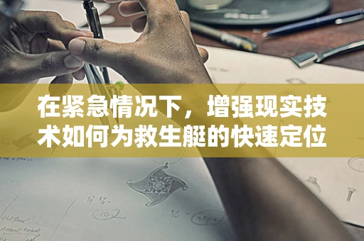 在紧急情况下，增强现实技术如何为救生艇的快速定位与救援提供新思路？