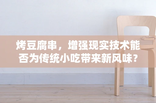 烤豆腐串，增强现实技术能否为传统小吃带来新风味？