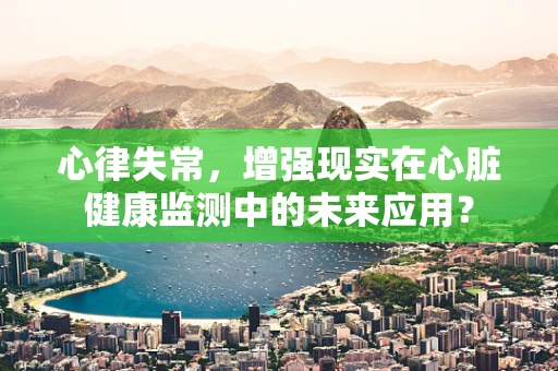 心律失常，增强现实在心脏健康监测中的未来应用？