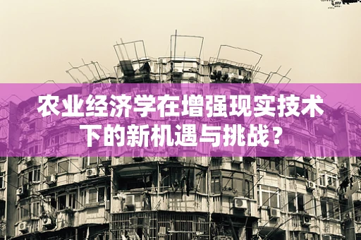 农业经济学在增强现实技术下的新机遇与挑战？