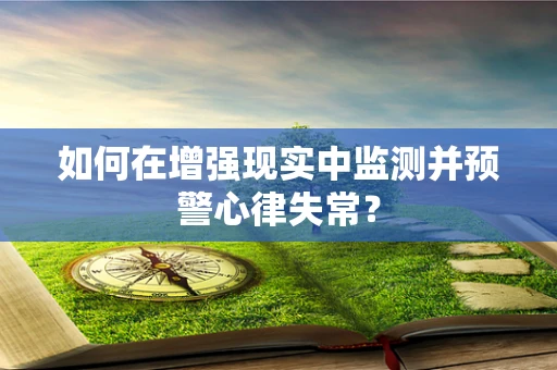 如何在增强现实中监测并预警心律失常？
