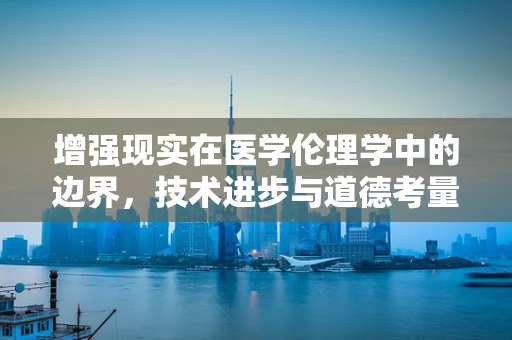 增强现实在医学伦理学中的边界，技术进步与道德考量