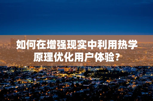 如何在增强现实中利用热学原理优化用户体验？
