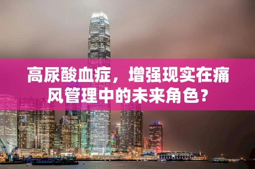高尿酸血症，增强现实在痛风管理中的未来角色？