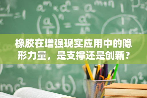 橡胶在增强现实应用中的隐形力量，是支撑还是创新？