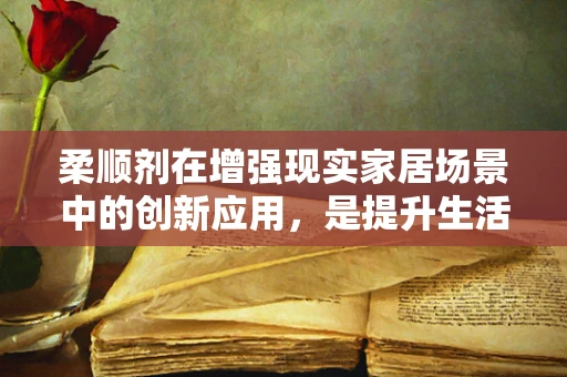 柔顺剂在增强现实家居场景中的创新应用，是提升生活品质的魔法还是营销噱头？