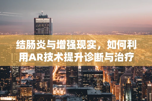 结肠炎与增强现实，如何利用AR技术提升诊断与治疗体验？
