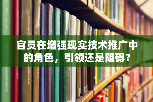 官员在增强现实技术推广中的角色，引领还是阻碍？