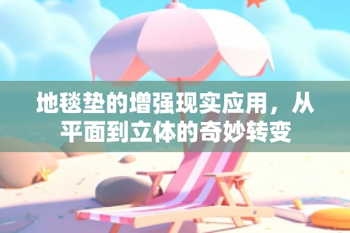地毯垫的增强现实应用，从平面到立体的奇妙转变