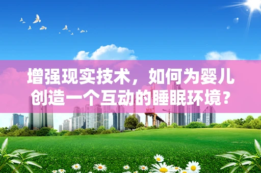 增强现实技术，如何为婴儿创造一个互动的睡眠环境？