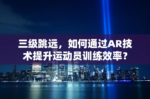 三级跳远，如何通过AR技术提升运动员训练效率？