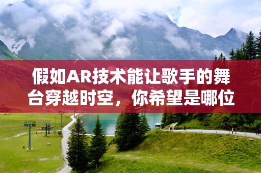 假如AR技术能让歌手的舞台穿越时空，你希望是哪位歌手的哪次表演？