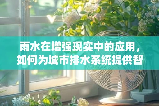雨水在增强现实中的应用，如何为城市排水系统提供智能解决方案？