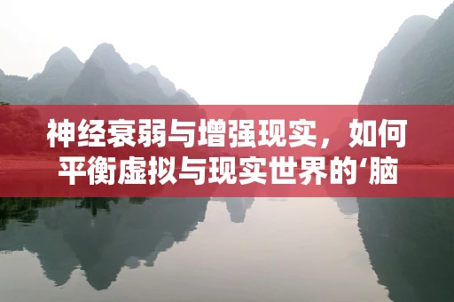 神经衰弱与增强现实，如何平衡虚拟与现实世界的‘脑力’消耗？