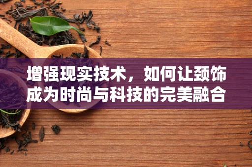 增强现实技术，如何让颈饰成为时尚与科技的完美融合？