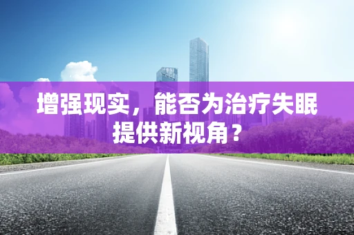 增强现实，能否为治疗失眠提供新视角？