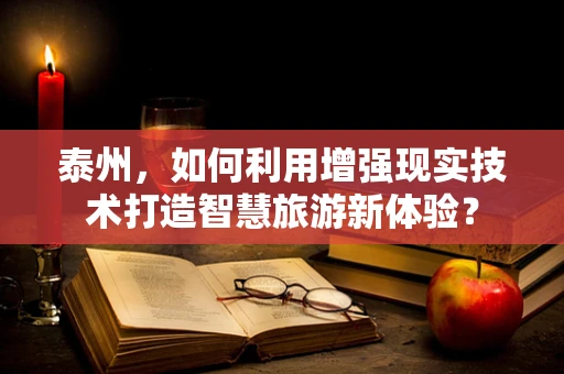 泰州，如何利用增强现实技术打造智慧旅游新体验？