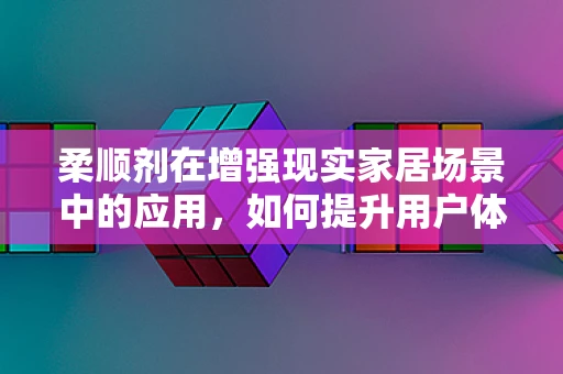 柔顺剂在增强现实家居场景中的应用，如何提升用户体验？