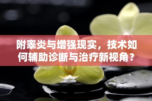 附睾炎与增强现实，技术如何辅助诊断与治疗新视角？