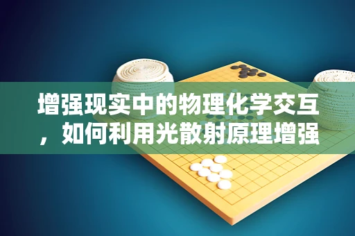 增强现实中的物理化学交互，如何利用光散射原理增强用户体验？