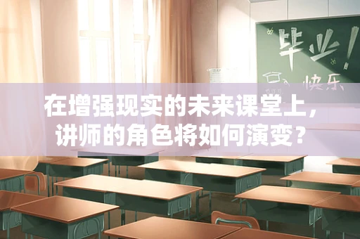 在增强现实的未来课堂上，讲师的角色将如何演变？