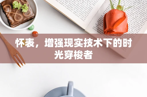 怀表，增强现实技术下的时光穿梭者