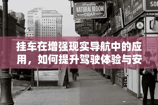 挂车在增强现实导航中的应用，如何提升驾驶体验与安全？