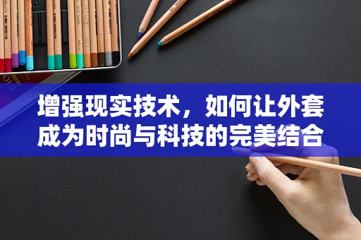 增强现实技术，如何让外套成为时尚与科技的完美结合？