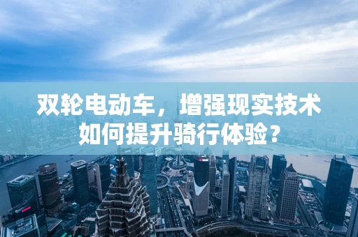 双轮电动车，增强现实技术如何提升骑行体验？