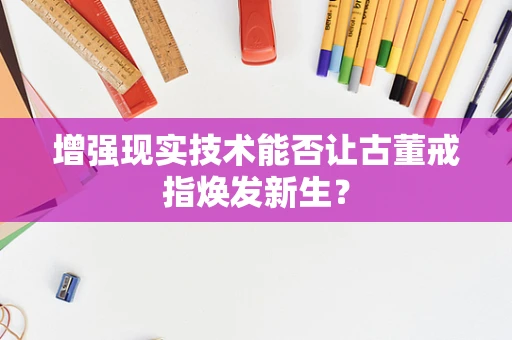 增强现实技术能否让古董戒指焕发新生？