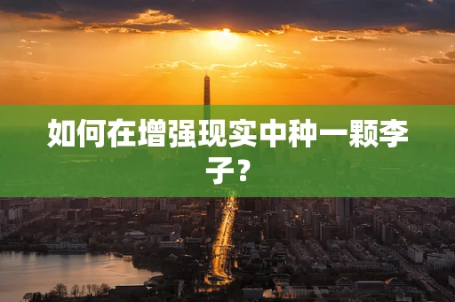 如何在增强现实中种一颗李子？