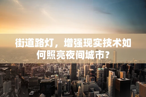 街道路灯，增强现实技术如何照亮夜间城市？