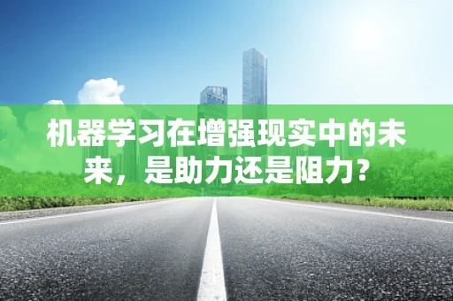机器学习在增强现实中的未来，是助力还是阻力？