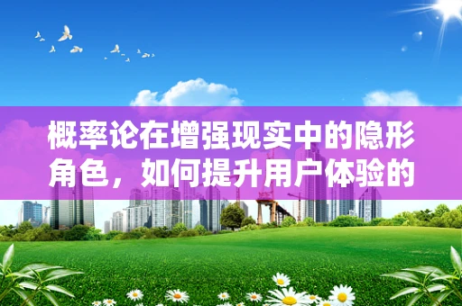 概率论在增强现实中的隐形角色，如何提升用户体验的精准度？
