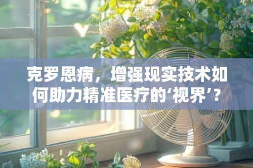 克罗恩病，增强现实技术如何助力精准医疗的‘视界’？