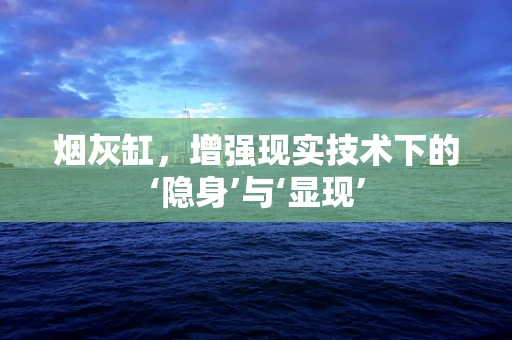 烟灰缸，增强现实技术下的‘隐身’与‘显现’